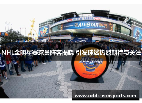 NHL全明星赛球员阵容揭晓 引发球迷热烈期待与关注