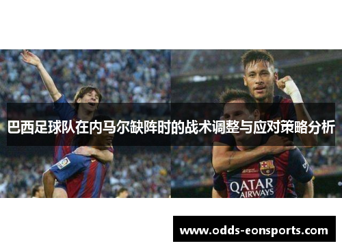 巴西足球队在内马尔缺阵时的战术调整与应对策略分析