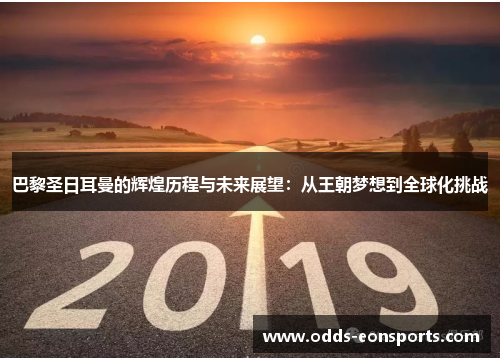 巴黎圣日耳曼的辉煌历程与未来展望：从王朝梦想到全球化挑战
