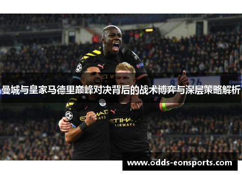 曼城与皇家马德里巅峰对决背后的战术博弈与深层策略解析
