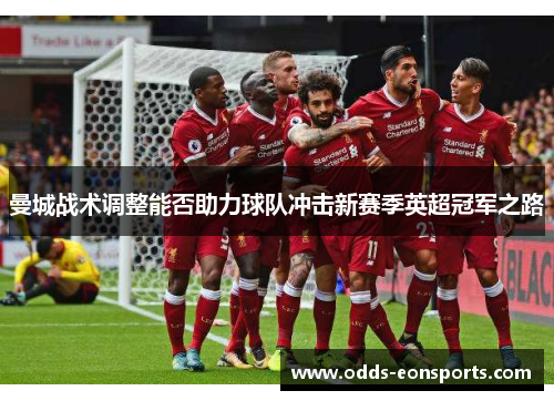 曼城战术调整能否助力球队冲击新赛季英超冠军之路