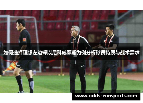 如何选择理想左边锋以尼科威廉斯为例分析球员特质与战术需求