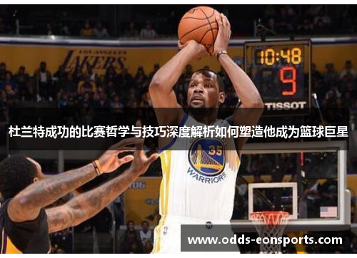 杜兰特成功的比赛哲学与技巧深度解析如何塑造他成为篮球巨星