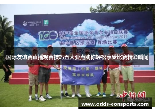 国际友谊赛直播观赛技巧五大要点助你轻松享受比赛精彩瞬间