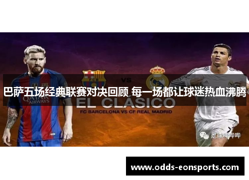 巴萨五场经典联赛对决回顾 每一场都让球迷热血沸腾