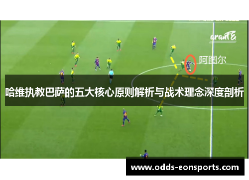 哈维执教巴萨的五大核心原则解析与战术理念深度剖析
