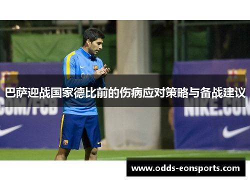 巴萨迎战国家德比前的伤病应对策略与备战建议