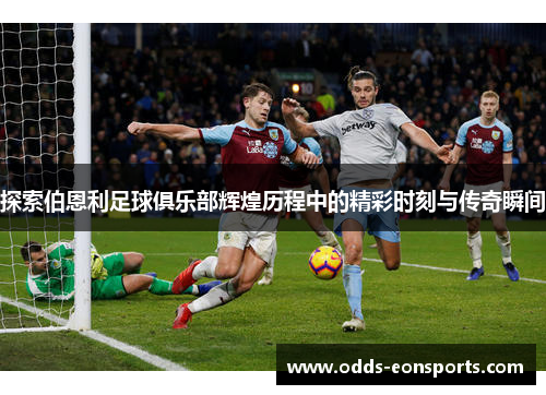 探索伯恩利足球俱乐部辉煌历程中的精彩时刻与传奇瞬间