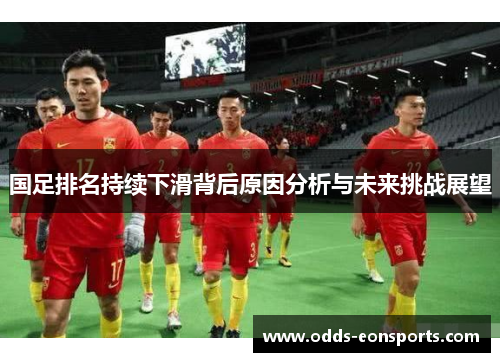国足排名持续下滑背后原因分析与未来挑战展望
