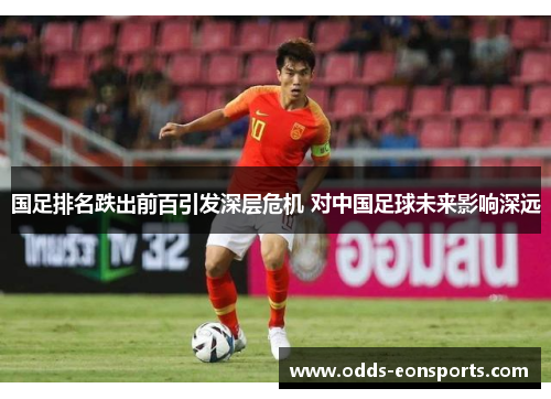 国足排名跌出前百引发深层危机 对中国足球未来影响深远