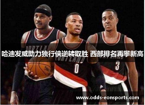 哈迪发威助力独行侠逆转取胜 西部排名再攀新高