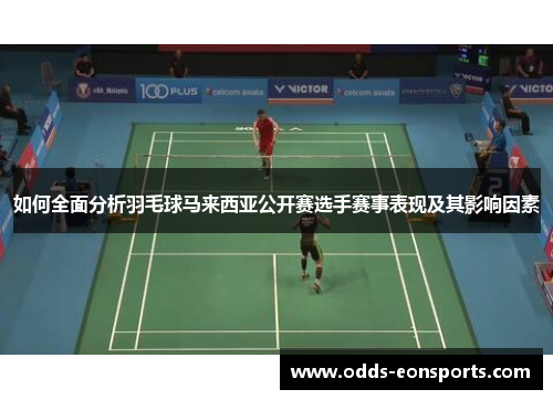 如何全面分析羽毛球马来西亚公开赛选手赛事表现及其影响因素