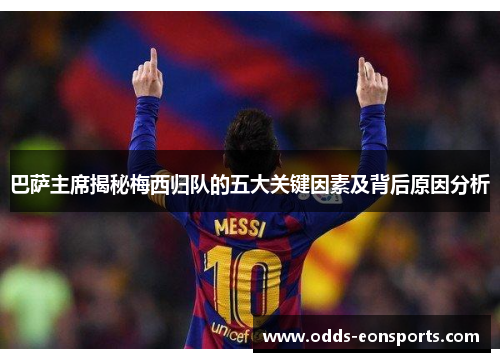 巴萨主席揭秘梅西归队的五大关键因素及背后原因分析