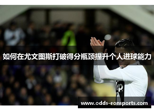 如何在尤文图斯打破得分瓶颈提升个人进球能力