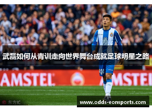 武磊如何从青训走向世界舞台成就足球明星之路