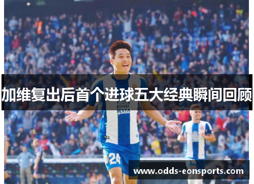 加维复出后首个进球五大经典瞬间回顾