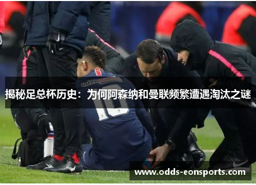 揭秘足总杯历史:为何阿森纳和曼联频繁遭遇淘汰之谜