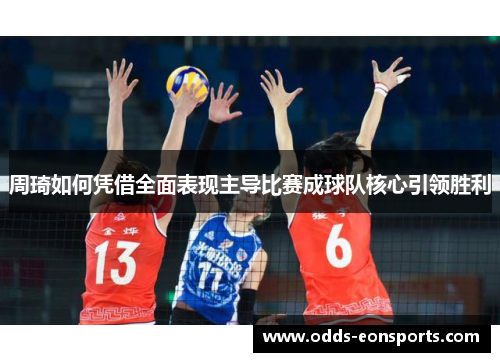 周琦如何凭借全面表现主导比赛成球队核心引领胜利