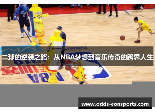 二球的逆袭之路:从NBA梦想到音乐传奇的跨界人生