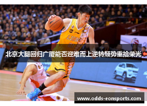 北京大腿回归广厦能否迎难而上逆转颓势重拾荣光