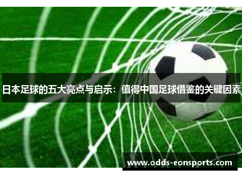 日本足球的五大亮点与启示:值得中国足球借鉴的关键因素