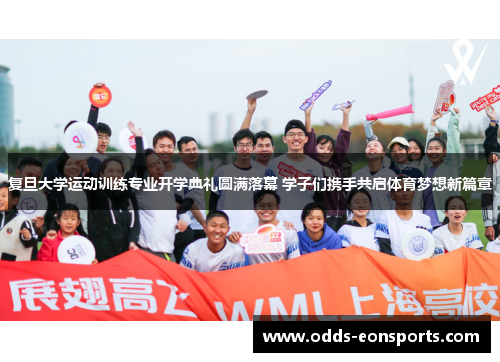 复旦大学运动训练专业开学典礼圆满落幕 学子们携手共启体育梦想新篇章