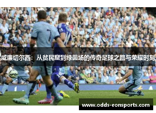 威廉切尔西：从贫民窟到绿茵场的传奇足球之路与荣耀时刻