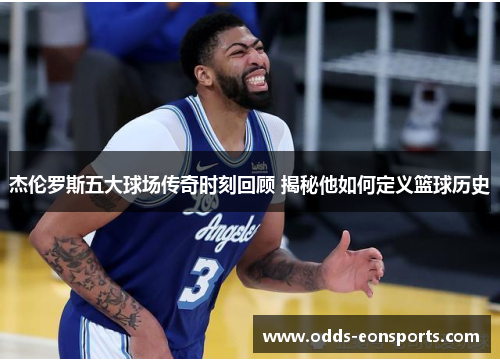 杰伦罗斯五大球场传奇时刻回顾 揭秘他如何定义篮球历史