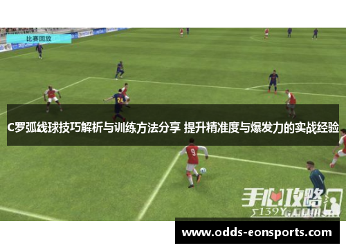 C罗弧线球技巧解析与训练方法分享 提升精准度与爆发力的实战经验