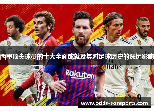 西甲顶尖球员的十大全面成就及其对足球历史的深远影响