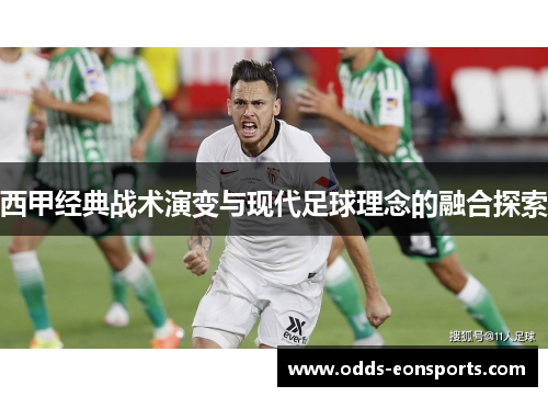 西甲经典战术演变与现代足球理念的融合探索 西甲经典战术演变与现代足球理念的融合探索