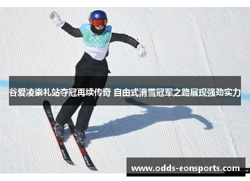 谷爱凌崇礼站夺冠再续传奇 自由式滑雪冠军之路展现强劲实力 谷爱凌崇礼站夺冠再续传奇 自由式滑雪冠军之路展现强劲实力