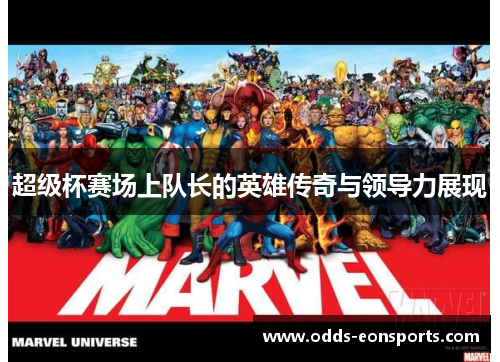 超级杯赛场上队长的英雄传奇与领导力展现 超级杯赛场上队长的英雄传奇与领导力展现