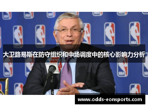 大卫路易斯在防守组织和中场调度中的核心影响力分析