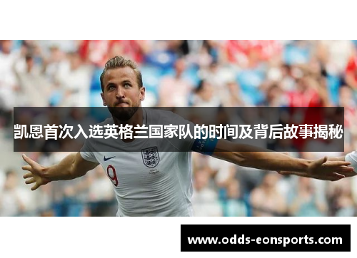 凯恩首次入选英格兰国家队的时间及背后故事揭秘