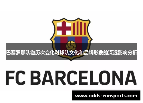 巴塞罗那队徽历次变化对球队文化和品牌形象的深远影响分析
