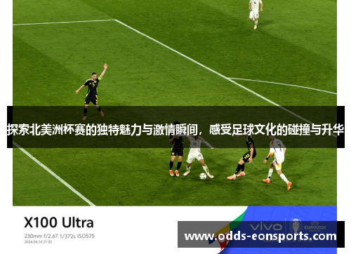 探索北美洲杯赛的独特魅力与激情瞬间，感受足球文化的碰撞与升华