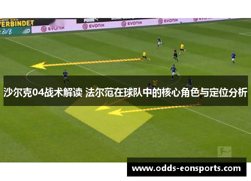 沙尔克04战术解读 法尔范在球队中的核心角色与定位分析 沙尔克04战术解读 法尔范在球队中的核心角色与定位分析