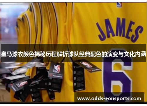 皇马球衣颜色揭秘历程解析球队经典配色的演变与文化内涵