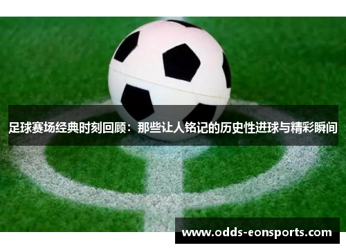 足球赛场经典时刻回顾：那些让人铭记的历史性进球与精彩瞬间