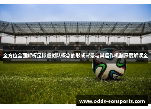 全方位全面解析足球虚拟队概念的形成背景与其运作机制深度解读全 全方位全面解析足球虚拟队概念的形成背景与其运作机制深度解读全