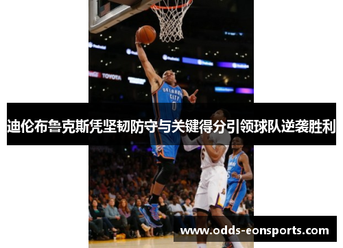 迪伦布鲁克斯凭坚韧防守与关键得分引领球队逆袭胜利 迪伦布鲁克斯凭坚韧防守与关键得分引领球队逆袭胜利