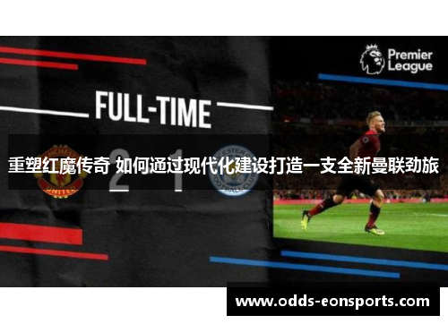 重塑红魔传奇 如何通过现代化建设打造一支全新曼联劲旅