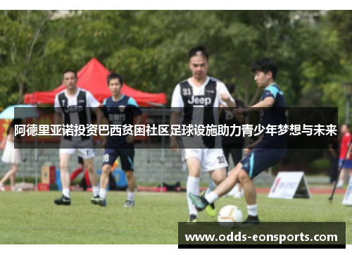 阿德里亚诺投资巴西贫困社区足球设施助力青少年梦想与未来