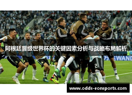 阿根廷晋级世界杯的关键因素分析与战略布局解析