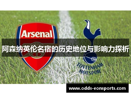 阿森纳英伦名宿的历史地位与影响力探析