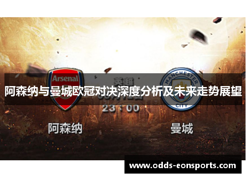 阿森纳与曼城欧冠对决深度分析及未来走势展望