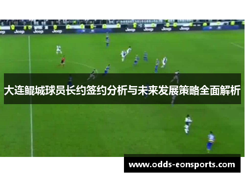 大连鲲城球员长约签约分析与未来发展策略全面解析