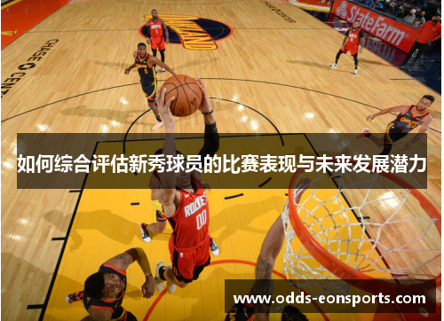 如何综合评估新秀球员的比赛表现与未来发展潜力